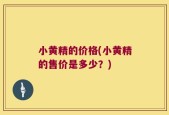小黄精的价格(小黄精的售价是多少？)