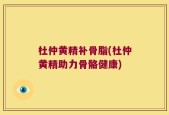 杜仲黄精补骨脂(杜仲黄精助力骨骼健康)