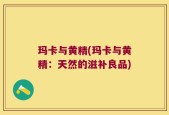 玛卡与黄精(玛卡与黄精：天然的滋补良品)