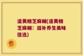 遗黄精芝麻糊(遗黄精芝麻糊：滋补养生美味佳选)