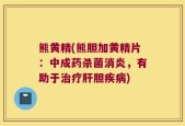 熊黄精(熊胆加黄精片：中成药杀菌消炎，有助于治疗肝胆疾病)