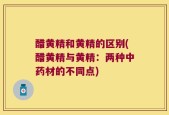 醋黄精和黄精的区别(醋黄精与黄精：两种中药材的不同点)