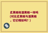 炙黄精和酒黄精一样吗(对比炙黄精与酒黄精，它们相似吗？)