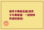 胡秃子黄精泡酒(胡秃子与黄精酒：一段别样风情的情缘)