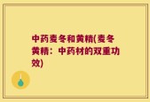 中药麦冬和黄精(麦冬黄精：中药材的双重功效)