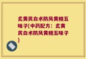 炙黄芪白术防风黄精五味子(中药配方：炙黄芪白术防风黄精五味子)