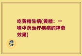 吃黄精生病(黄精：一味中药治疗疾病的神奇效果)