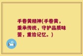 手卷黄精神(手卷黄，秉承传统，守护品质味蕾，重拾记忆。)