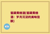 窖藏黄精酒(窖藏黄精酒：岁月沉淀的美味佳酿)
