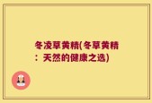 冬凌草黄精(冬草黄精：天然的健康之选)