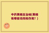 中药黄精主治啥(黄精有哪些功效和作用？)