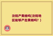 汾阳产黄精吗(汾阳地区能够产出黄精吗？)
