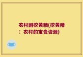 农村剧挖黄精(挖黄精：农村的宝贵资源)