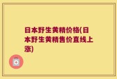 日本野生黄精价格(日本野生黄精售价直线上涨)