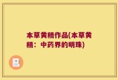 本草黄精作品(本草黄精：中药界的明珠)