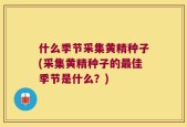 什么季节采集黄精种子(采集黄精种子的最佳季节是什么？)