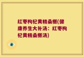 红枣枸杞黄精桑椹(健康养生大补汤：红枣枸杞黄精桑椹汤)