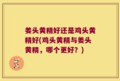 姜头黄精好还是鸡头黄精好(鸡头黄精与姜头黄精，哪个更好？)