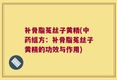 补骨脂菟丝子黄精(中药组方：补骨脂菟丝子黄精的功效与作用)
