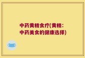 中药黄精食疗(黄精：中药美食的健康选择)