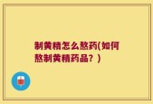 制黄精怎么熬药(如何熬制黄精药品？)