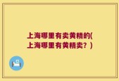 上海哪里有卖黄精的(上海哪里有黄精卖？)