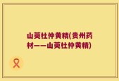 山萸杜仲黄精(贵州药材——山萸杜仲黄精)