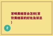 常喝黄精茶会怎样(常饮黄精茶的好处及禁忌)