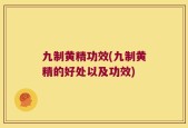 九制黄精功效(九制黄精的好处以及功效)