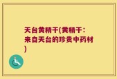 天台黄精干(黄精干：来自天台的珍贵中药材)