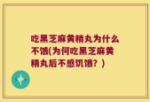 吃黑芝麻黄精丸为什么不饿(为何吃黑芝麻黄精丸后不感饥饿？)