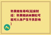 熟黄精有毒吗(起床财经：熟黄精纳米颗粒可能对人体产生不良影响)