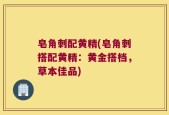 皂角刺配黄精(皂角刺搭配黄精：黄金搭档，草本佳品)