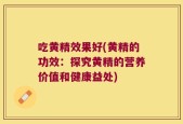 吃黄精效果好(黄精的功效：探究黄精的营养价值和健康益处)