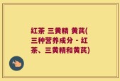 红茶 三黄精 黄芪(三种营养成分 - 红茶、三黄精和黄芪)