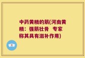 中药黄精的筋(河南黄精：强筋壮骨  专家称其具有滋补作用)