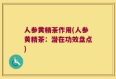 人参黄精茶作用(人参黄精茶：潜在功效盘点)