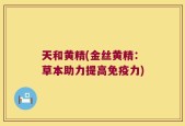天和黄精(金丝黄精：草本助力提高免疫力)