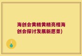 海创会黄精黄精亮相海创会探讨发展新愿景)