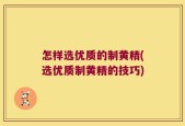 怎样选优质的制黄精(选优质制黄精的技巧)