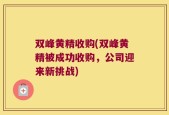双峰黄精收购(双峰黄精被成功收购，公司迎来新挑战)