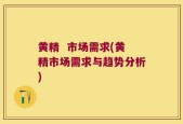 黄精  市场需求(黄精市场需求与趋势分析)