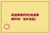 昭通黄精药材(昭通黄精药材：滋补佳品)