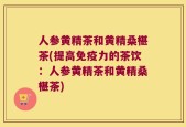 人参黄精茶和黄精桑椹茶(提高免疫力的茶饮：人参黄精茶和黄精桑椹茶)