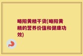 略阳黄精干货(略阳黄精的营养价值和健康功效)
