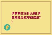 滇黄精主治什么病(滇黄精能治愈哪些疾病？)