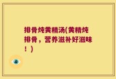 排骨炖黄精汤(黄精炖排骨，营养滋补好滋味！)