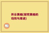 开示黄精(探究黄精的功效与用途)