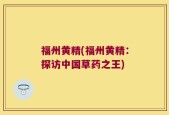 福州黄精(福州黄精：探访中国草药之王)