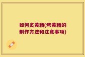 如何炙黄精(烤黄精的制作方法和注意事项)